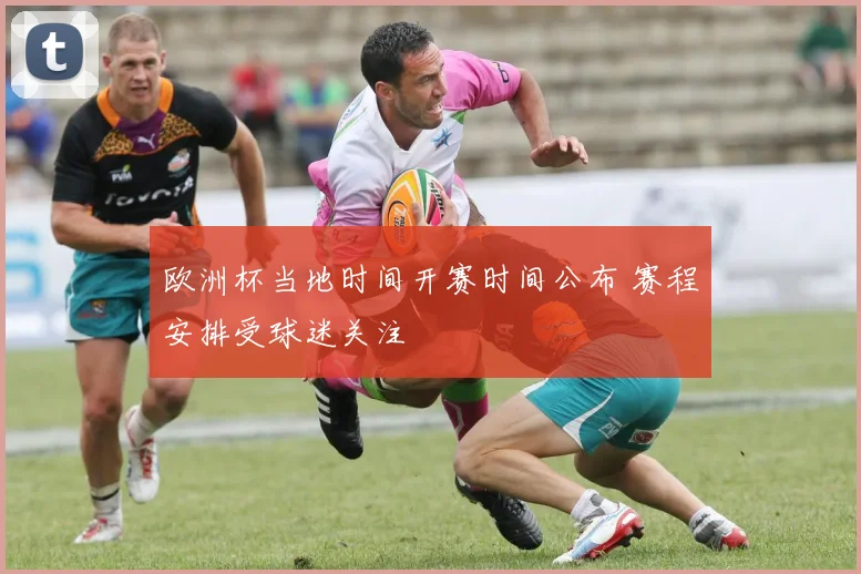 欧洲杯当地时间开赛时间公布 赛程安排受球迷关注