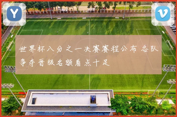 世界杯八分之一决赛赛程公布 各队争夺晋级名额看点十足