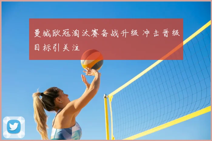 曼城欧冠淘汰赛备战升级 冲击晋级目标引关注