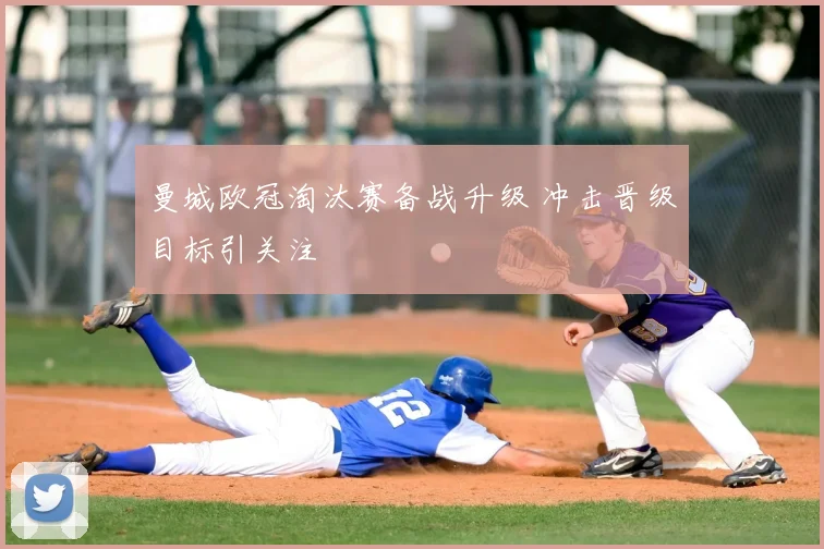 曼城欧冠淘汰赛备战升级 冲击晋级目标引关注