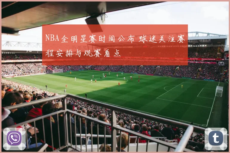 NBA全明星赛时间公布 球迷关注赛程安排与观赛看点