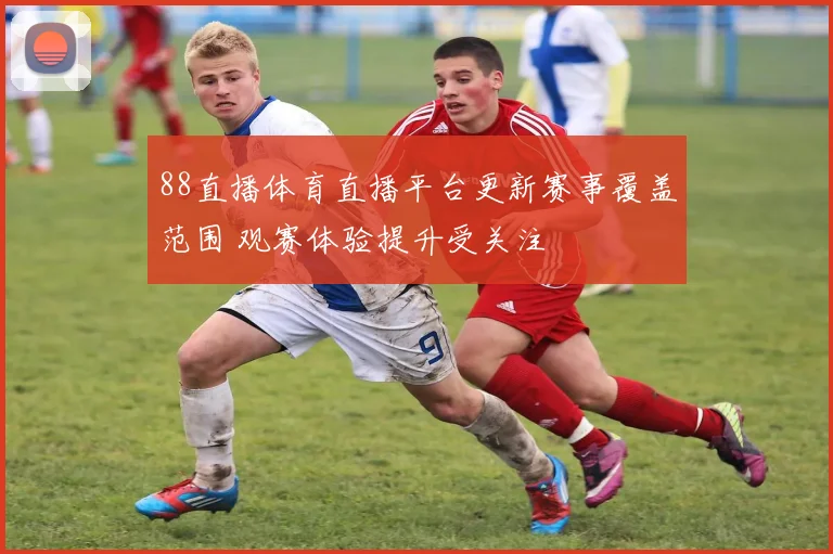 88直播体育直播平台更新赛事覆盖范围 观赛体验提升受关注