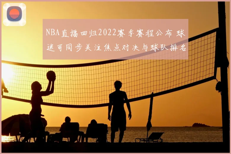 NBA直播回归2022赛季赛程公布 球迷可同步关注焦点对决与球队排名变化