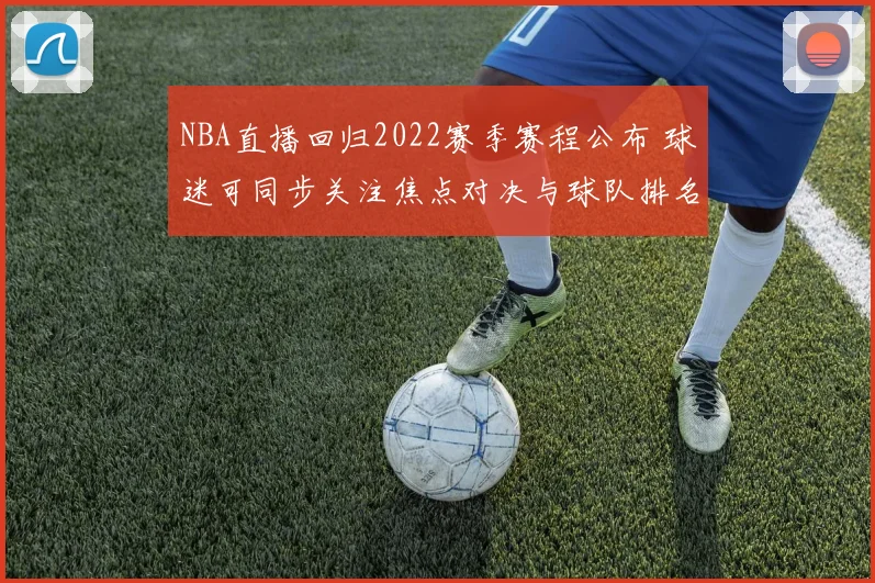 NBA直播回归2022赛季赛程公布 球迷可同步关注焦点对决与球队排名变化