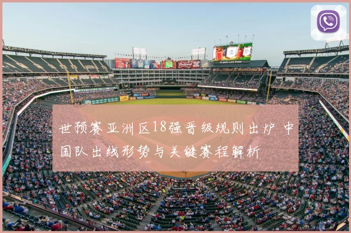 世预赛亚洲区18强晋级规则出炉 中国队出线形势与关键赛程解析