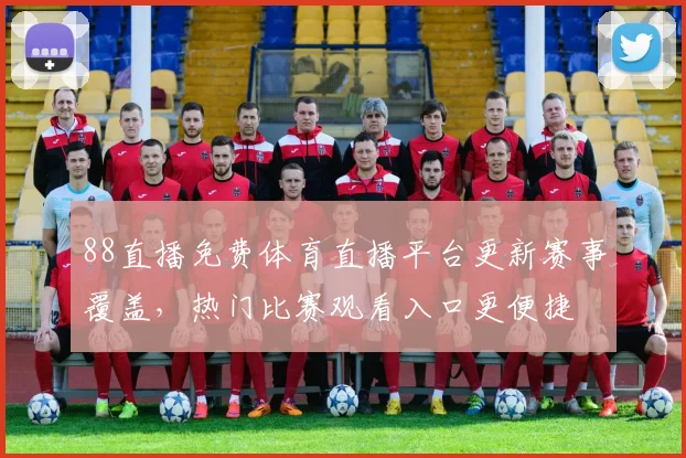 88直播免费体育直播平台更新赛事覆盖，热门比赛观看入口更便捷