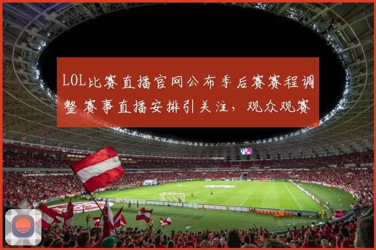 LOL比赛直播官网公布季后赛赛程调整 赛事直播安排引关注，观众观赛体验受影响