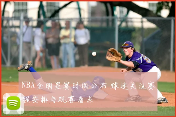 NBA全明星赛时间公布 球迷关注赛程安排与观赛看点