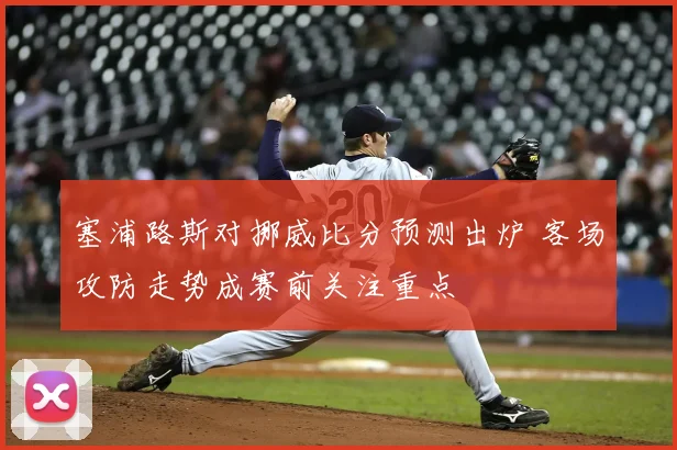 塞浦路斯对挪威比分预测出炉 客场攻防走势成赛前关注重点