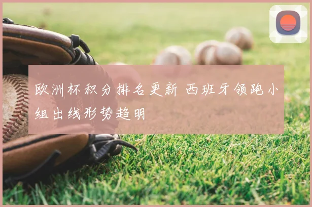 欧洲杯积分排名更新 西班牙领跑小组出线形势趋明