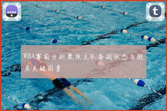 WBA赛前分析聚焦主队备战状态与胜负关键因素