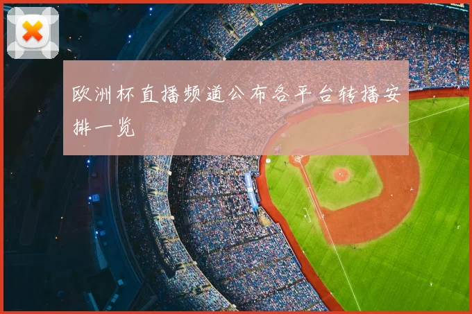 欧洲杯直播频道公布各平台转播安排一览